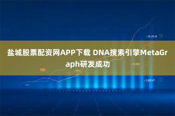 盐城股票配资网APP下载 DNA搜索引擎MetaGraph研发成功