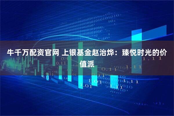 牛千万配资官网 上银基金赵治烨:臻悦时光的价值派