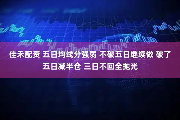 佳禾配资 五日均线分强弱 不破五日继续做 破了五日减半仓 三日不回全抛光