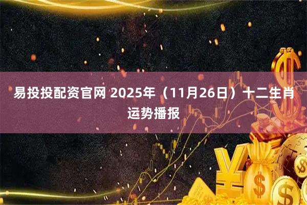 易投投配资官网 2025年（11月26日）十二生肖运势播报