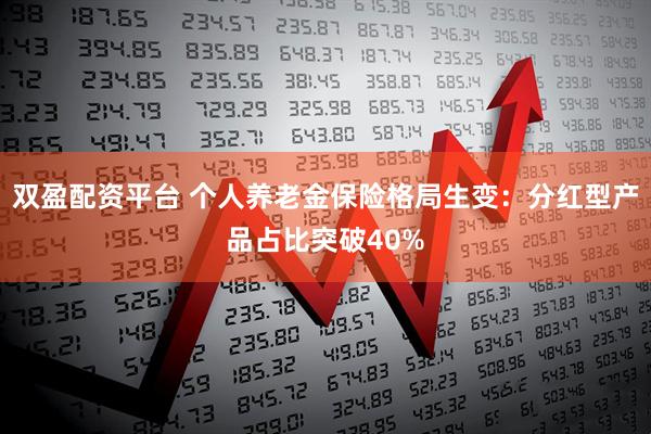 双盈配资平台 个人养老金保险格局生变：分红型产品占比突破40%