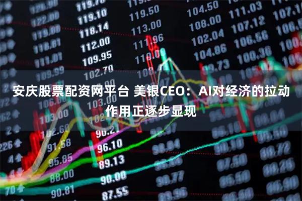 安庆股票配资网平台 美银CEO:AI对经济的拉动作用正逐步显现