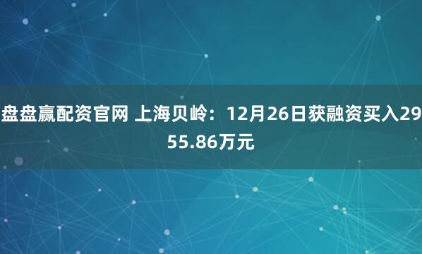盘盘赢配资官网 上海贝岭：12月26日获融资买入2955.86万元
