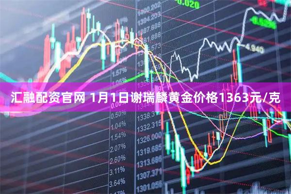 汇融配资官网 1月1日谢瑞麟黄金价格1363元/克