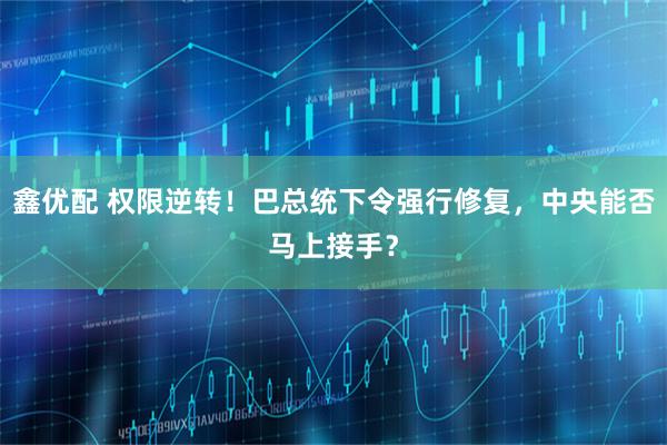 鑫优配 权限逆转！巴总统下令强行修复，中央能否马上接手？