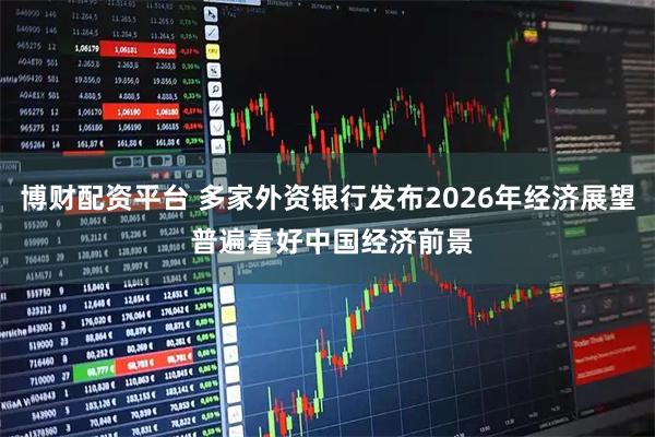 博财配资平台 多家外资银行发布2026年经济展望 普遍看好中国经济前景