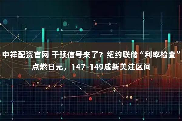 中祥配资官网 干预信号来了？纽约联储“利率检查”点燃日元，147-149成新关注区间