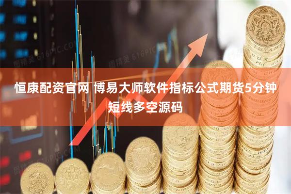 恒康配资官网 博易大师软件指标公式期货5分钟短线多空源码