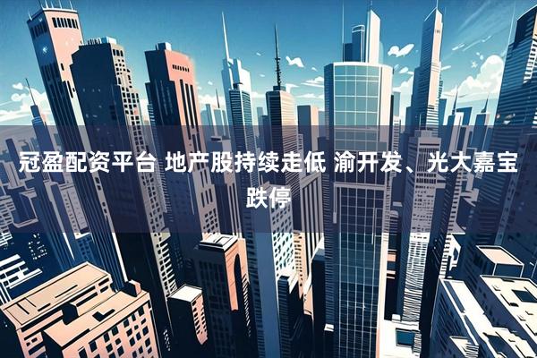 冠盈配资平台 地产股持续走低 渝开发、光大嘉宝跌停
