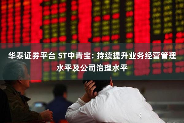 华泰证券平台 ST中青宝: 持续提升业务经营管理水平及公司治理水平