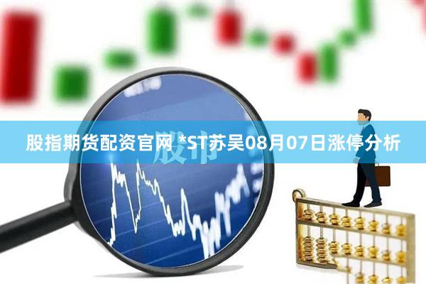 股指期货配资官网 *ST苏吴08月07日涨停分析