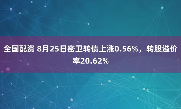 全国配资 8月25日密卫转债上涨0.56%，转股溢价率20.62%