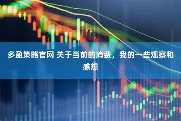 多盈策略官网 关于当前的消费，我的一些观察和感想
