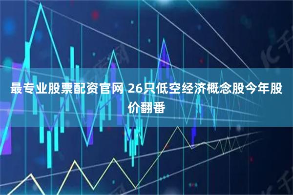 最专业股票配资官网 26只低空经济概念股今年股价翻番